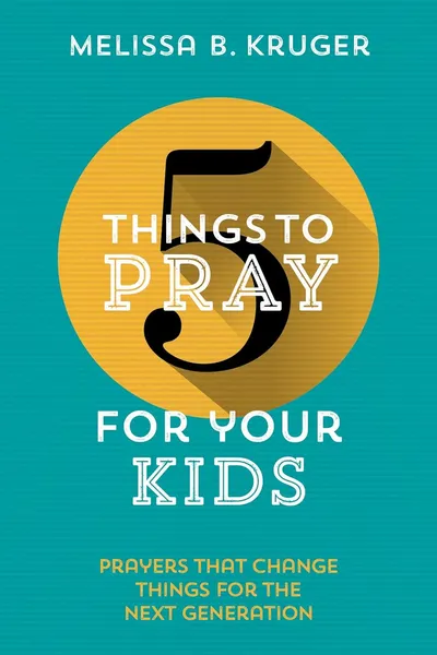 Cover of 5 Things to Pray for Your Kids by Melissa B. Kruger