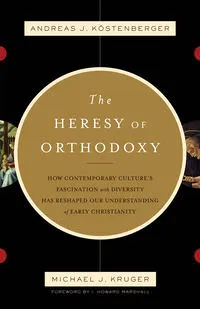 Cover of The Heresy of Orthodoxy: How Contemporary Culture’s Fascination with Diversity Has Reshaped Our Understanding of Early Christianity