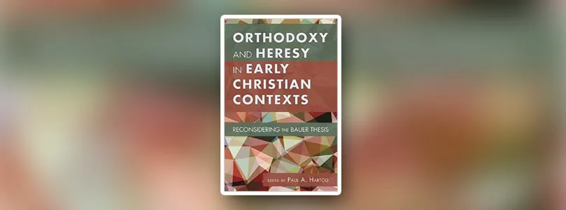 A New Book on Orthodoxy and Heresy in Early Christianity