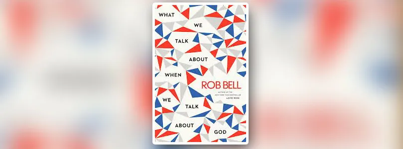 “Detheologizing Christianity”: My Review of Rob Bell’s New Book
